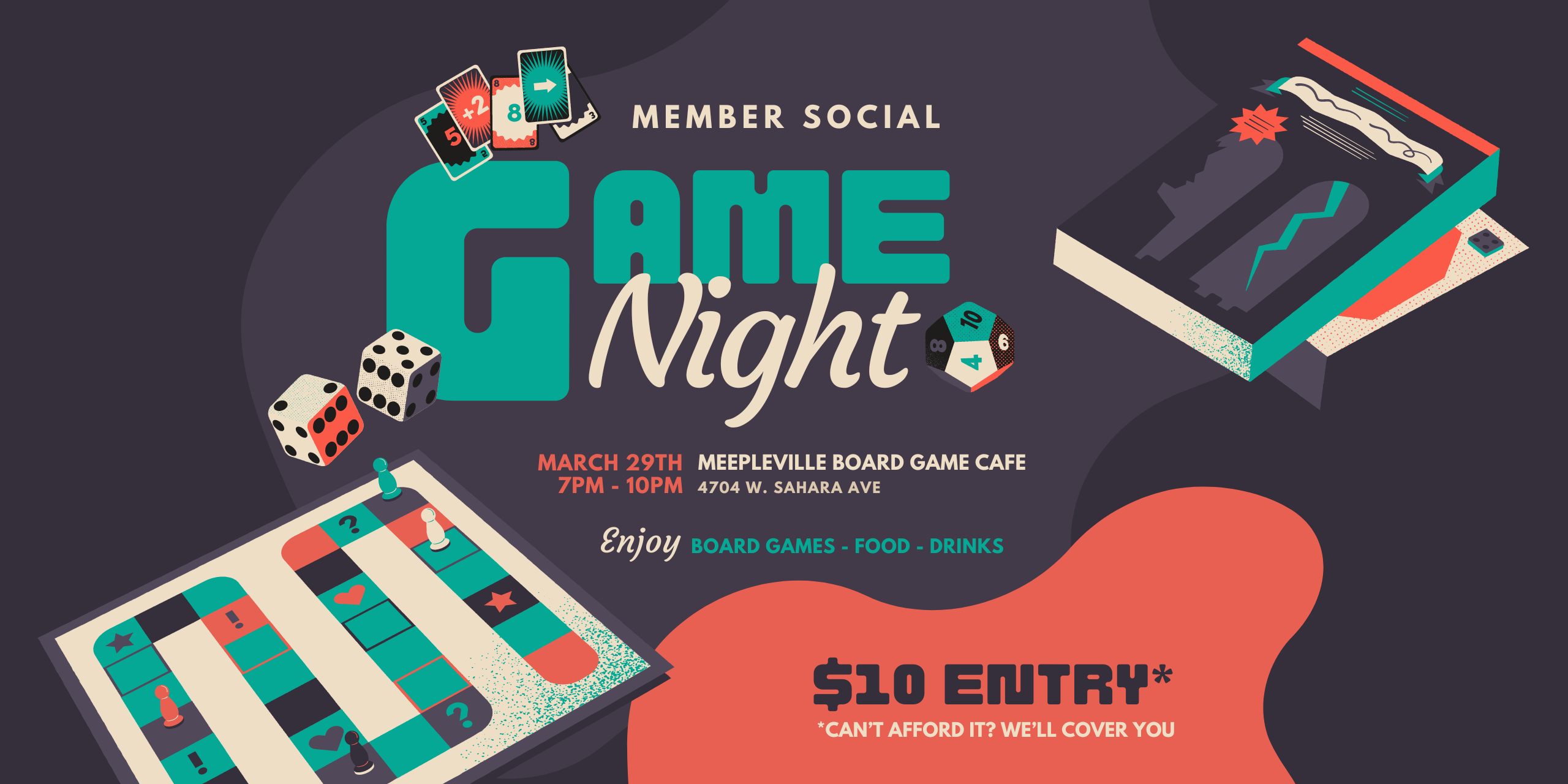 Image with board game pieces and the following information: Member Social Game Night. March 29th 7:00pm - 10:00pm. Meepleville Board Game Cafe. 4704 West Sahara Avenue. Enjoy board games, food, and drink. $10 entry. Can't afford it? We'll cover you.